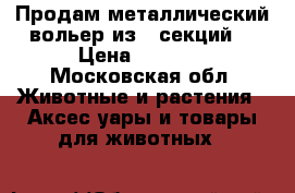Продам металлический вольер из 8 секций  › Цена ­ 4 500 - Московская обл. Животные и растения » Аксесcуары и товары для животных   